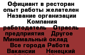 Официант в ресторан-опыт работы желателен › Название организации ­ Компания-работодатель › Отрасль предприятия ­ Другое › Минимальный оклад ­ 1 - Все города Работа » Вакансии   . Ненецкий АО,Нарьян-Мар г.